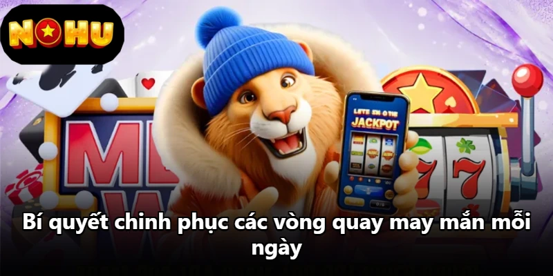 Bí quyết chinh phục các vòng quay may mắn mỗi ngày