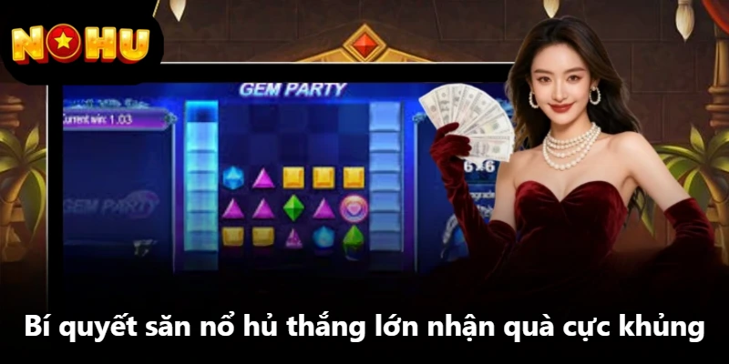 Bí quyết săn nổ hủ thắng lớn nhận quà cực khủng
