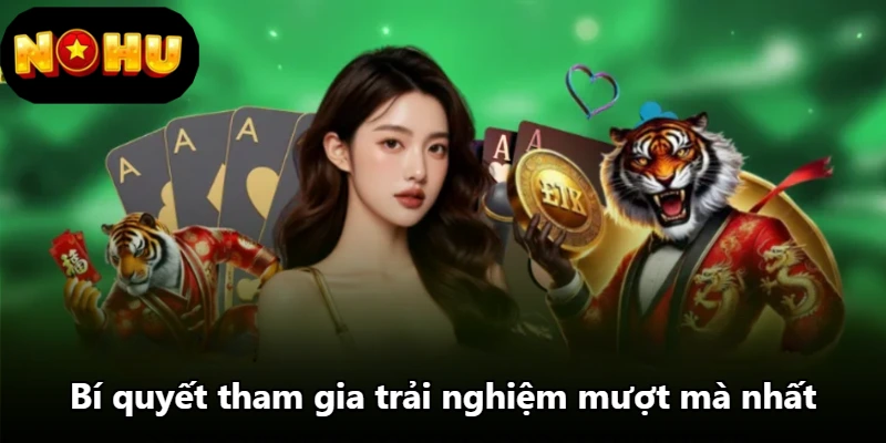 Bí quyết tham gia trải nghiệm mượt mà nhất Bí quyết tham gia trải nghiệm mượt mà nhất