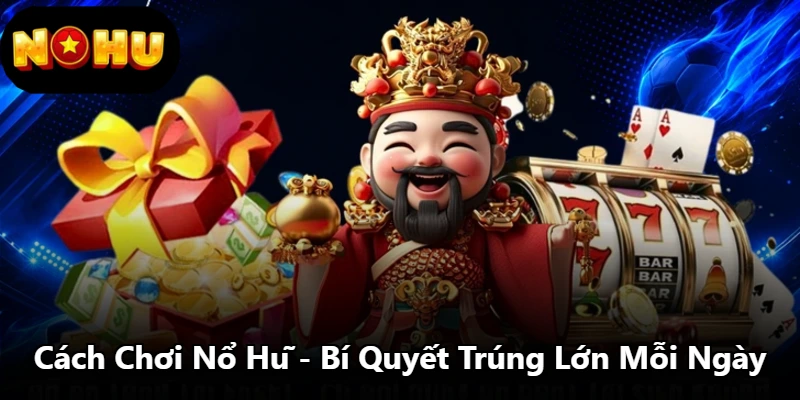 Cách Chơi Nổ Hũ - Bí Quyết Trúng Lớn Mỗi Ngày