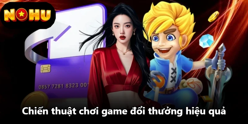 Chiến thuật chơi game đổi thưởng hiệu quả