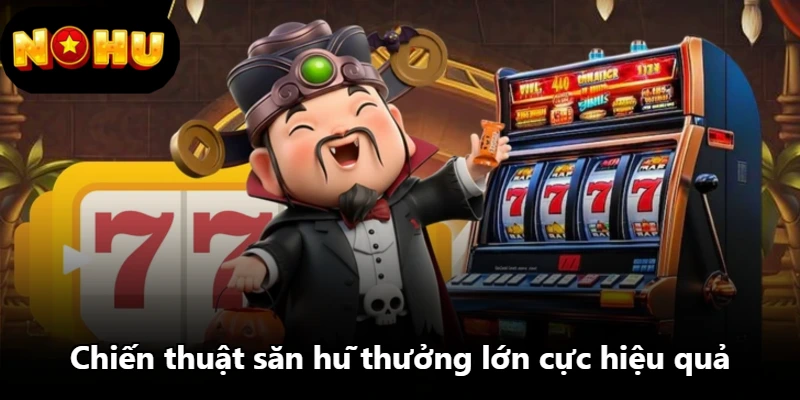 Chiến thuật săn hũ thưởng lớn cực hiệu quả Chiến thuật săn hũ thưởng lớn cực hiệu quả
