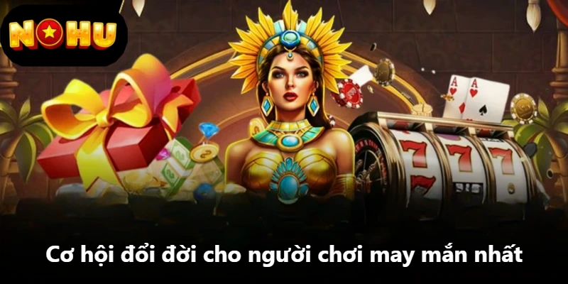 Cơ hội đổi đời cho người chơi may mắn nhất Cơ hội đổi đời cho người chơi may mắn nhất