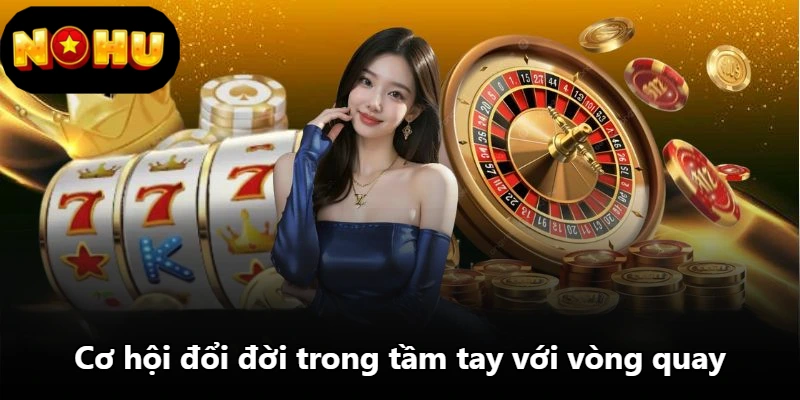Cơ hội đổi đời trong tầm tay với vòng quay