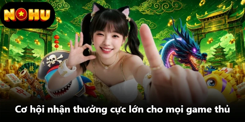 Cơ hội nhận thưởng cực lớn cho mọi game thủ