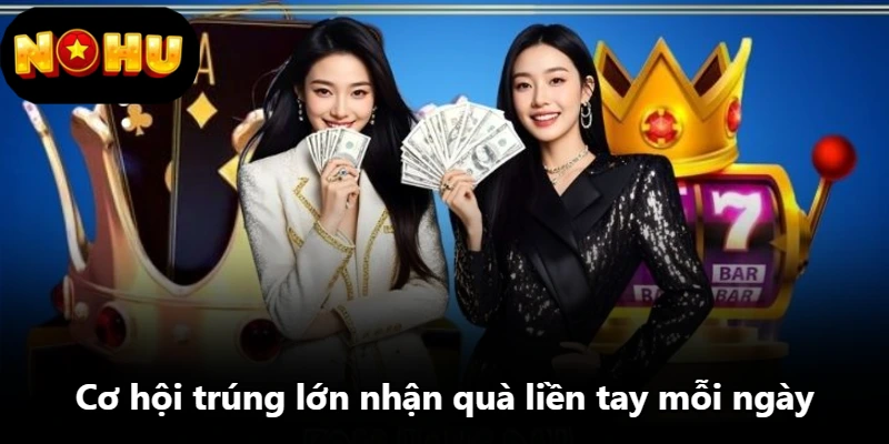 Cơ hội trúng lớn nhận quà liền tay mỗi ngày