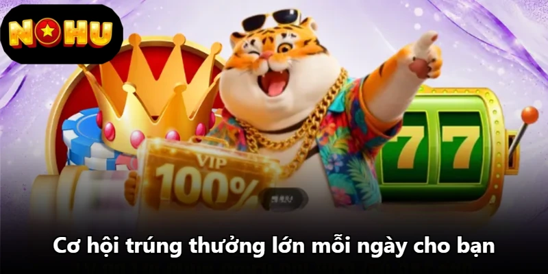 Cơ hội trúng thưởng lớn mỗi ngày cho bạn Cơ hội trúng thưởng lớn mỗi ngày cho bạn