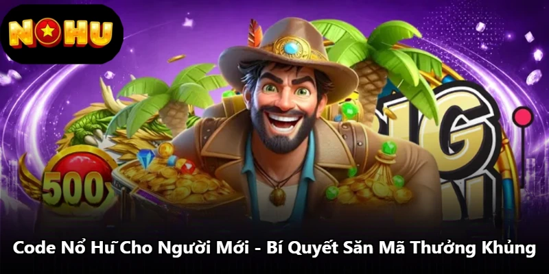 Code Nổ Hũ Cho Người Mới - Bí Quyết Săn Mã Thưởng Khủng