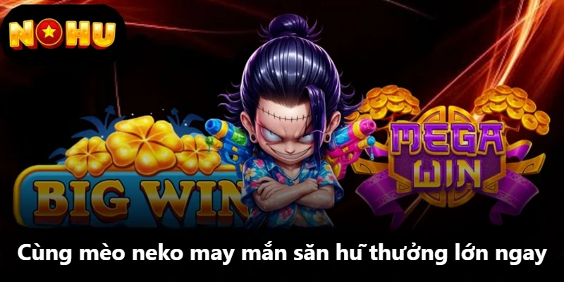 Cùng mèo neko may mắn săn hũ thưởng lớn ngay