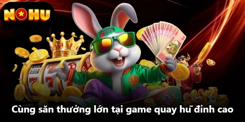 Cùng săn thưởng lớn tại game quay hũ đỉnh cao Cùng săn thưởng lớn tại game quay hũ đỉnh cao