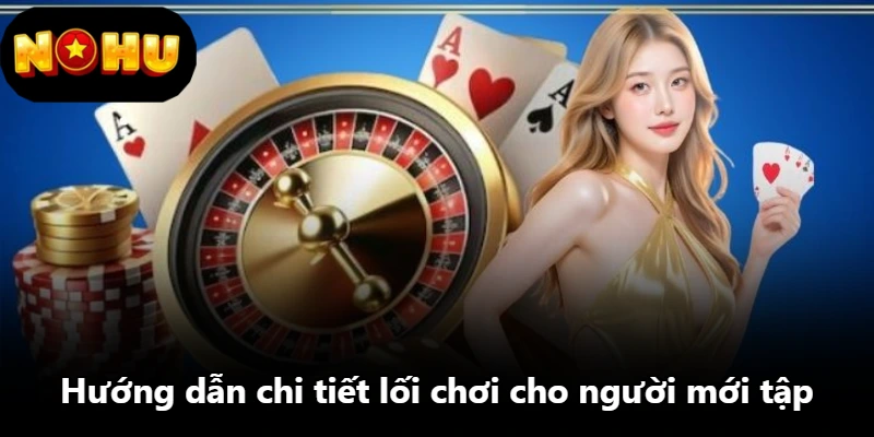 Hướng dẫn chi tiết lối chơi cho người mới tập Hướng dẫn chi tiết lối chơi cho người mới tập