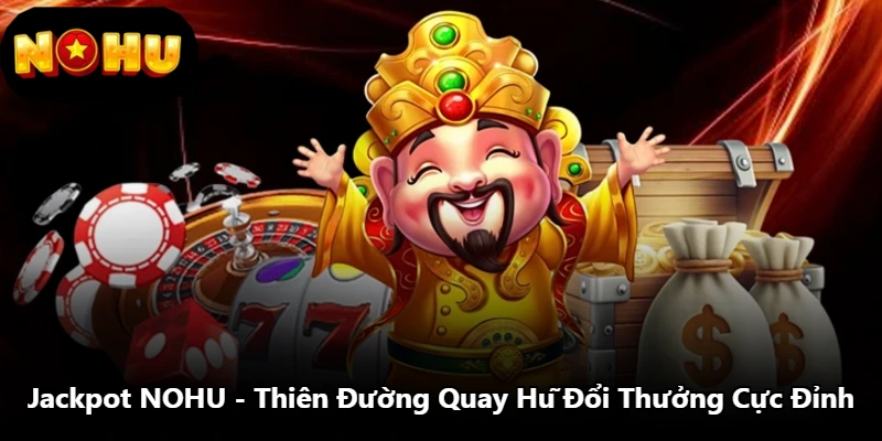 Jackpot NOHU - Thiên Đường Quay Hũ Đổi Thưởng Cực Đỉnh