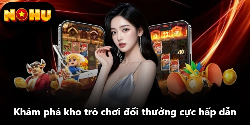 Khám phá kho trò chơi đổi thưởng cực hấp dẫn