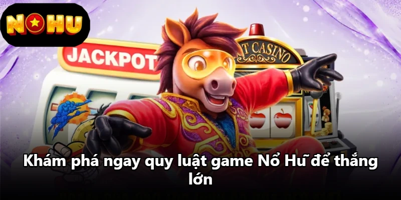 Khám phá ngay quy luật game Nổ Hũ để thắng lớn