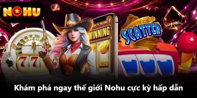 Khám phá ngay thế giới Nohu cực kỳ hấp dẫn Khám phá ngay thế giới Nohu cực kỳ hấp dẫn