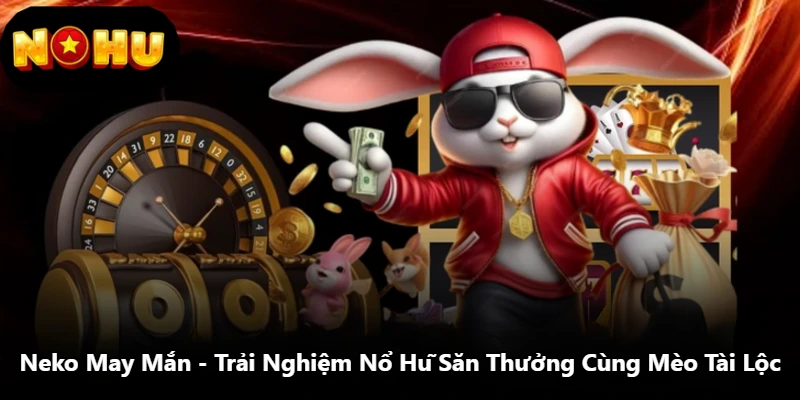Neko May Mắn - Trải Nghiệm Nổ Hũ Săn Thưởng Cùng Mèo Tài Lộc