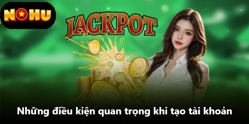 Những điều kiện quan trọng khi tạo tài khoản Những điều kiện quan trọng khi tạo tài khoản