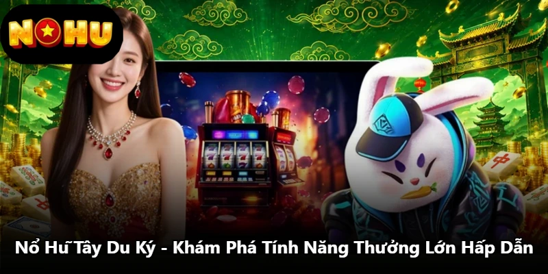 Nổ Hũ Tây Du Ký - Khám Phá Tính Năng Thưởng Lớn Hấp Dẫn