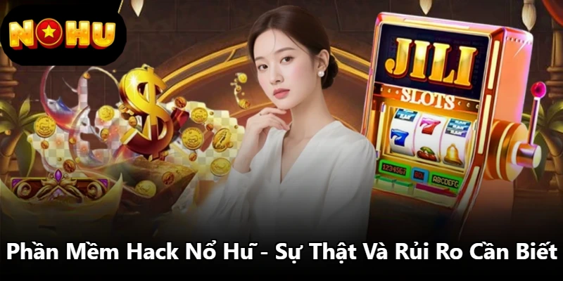 Phần Mềm Hack Nổ Hũ - Sự Thật Và Rủi Ro Cần Biết