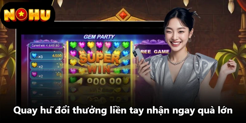 Quay hũ đổi thưởng liền tay nhận ngay quà lớn Quay hũ đổi thưởng liền tay nhận ngay quà lớn