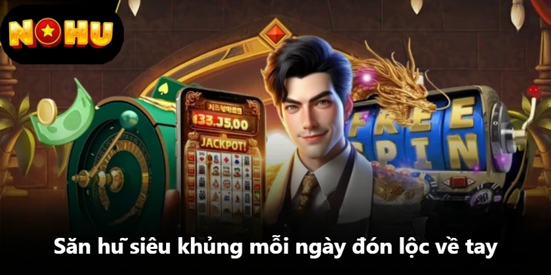 Săn hũ siêu khủng mỗi ngày đón lộc về tay Săn hũ siêu khủng mỗi ngày đón lộc về tay