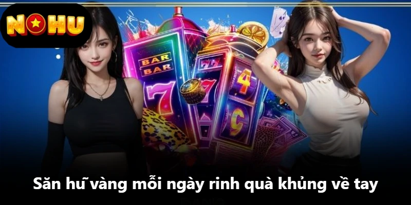 Săn hũ vàng mỗi ngày rinh quà khủng về tay Săn hũ vàng mỗi ngày rinh quà khủng về tay