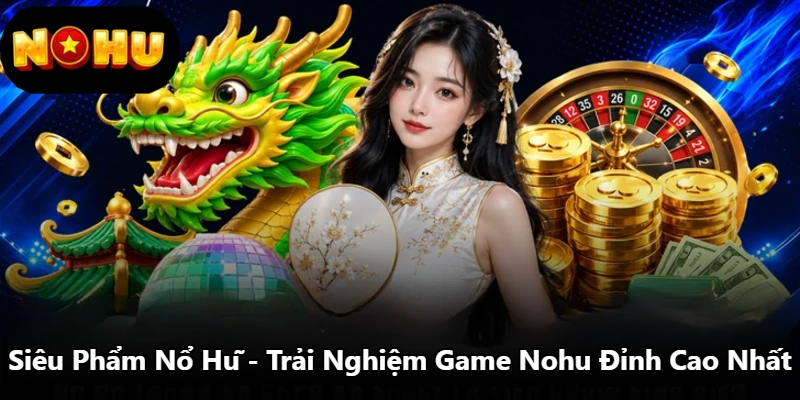 Siêu Phẩm Nổ Hũ - Trải Nghiệm Game Nohu Đỉnh Cao Nhất