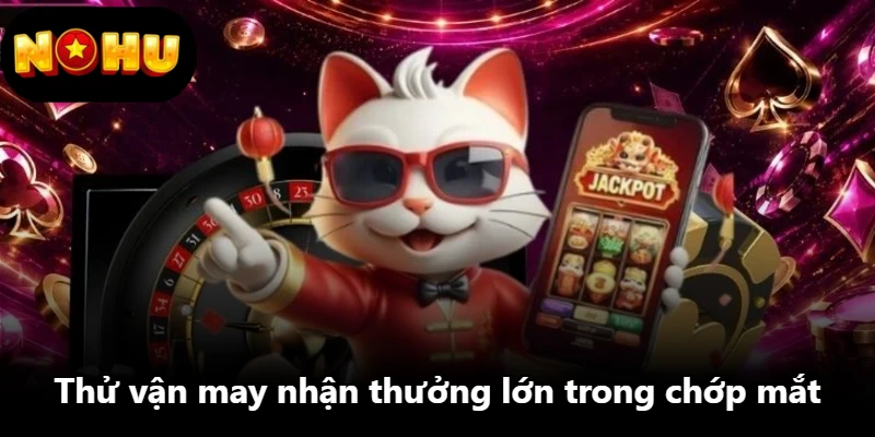 Thử vận may nhận thưởng lớn trong chớp mắt Thử vận may nhận thưởng lớn trong chớp mắt