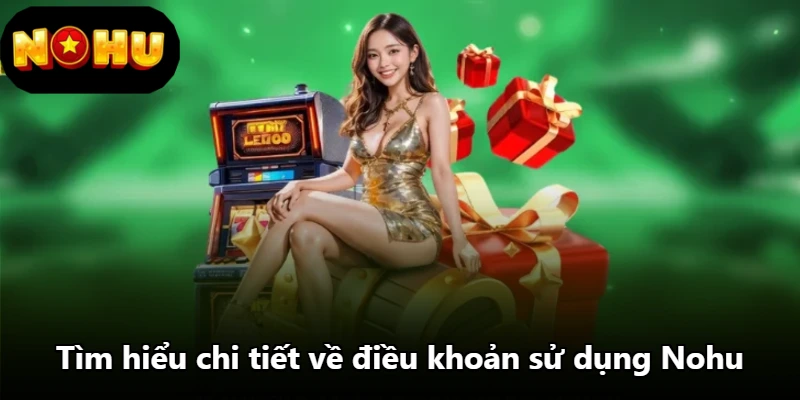 Tìm hiểu chi tiết về điều khoản sử dụng Nohu Tìm hiểu chi tiết về điều khoản sử dụng Nohu
