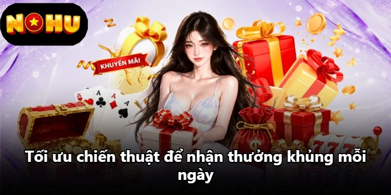 Tối ưu chiến thuật để nhận thưởng khủng mỗi ngày