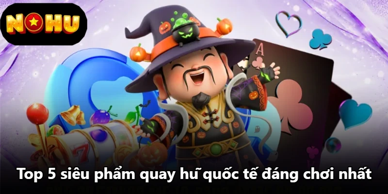 Top 5 siêu phẩm quay hũ quốc tế đáng chơi nhất Top 5 siêu phẩm quay hũ quốc tế đáng chơi nhất