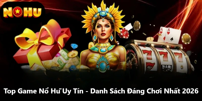 Top Game Nổ Hũ Uy Tín - Danh Sách Đáng Chơi Nhất 2026