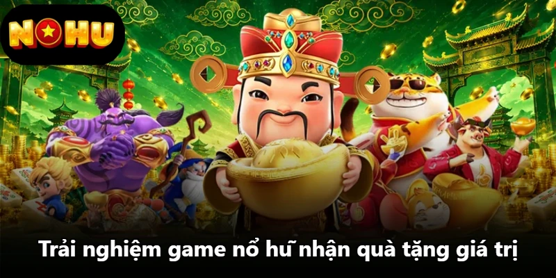 Trải nghiệm game nổ hũ nhận quà tặng giá trị