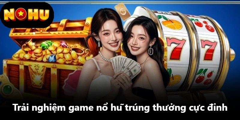 Trải nghiệm game nổ hũ trúng thưởng cực đỉnh