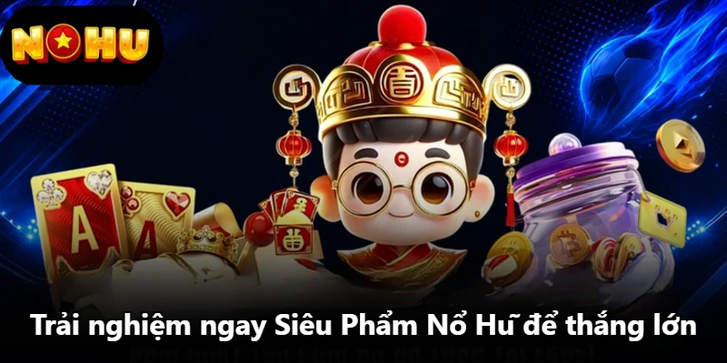 Trải nghiệm ngay Siêu Phẩm Nổ Hũ để thắng lớn Trải nghiệm ngay Siêu Phẩm Nổ Hũ để thắng lớn