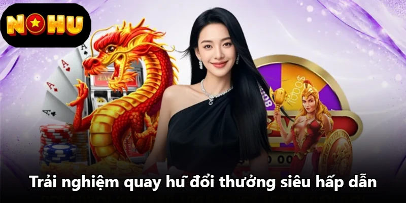 Trải nghiệm quay hũ đổi thưởng siêu hấp dẫn Trải nghiệm quay hũ đổi thưởng siêu hấp dẫn