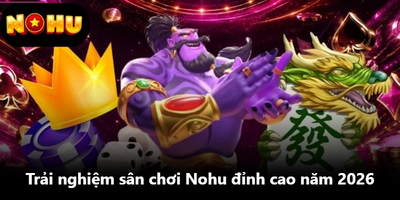 Trải nghiệm sân chơi Nohu đỉnh cao năm 2026 Trải nghiệm sân chơi Nohu đỉnh cao năm 2026