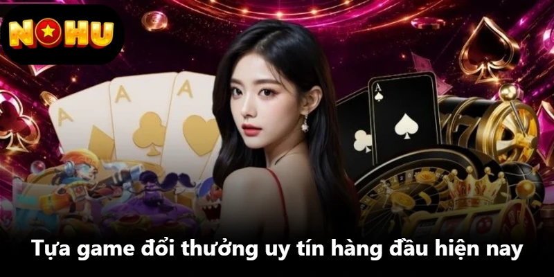 Tựa game đổi thưởng uy tín hàng đầu hiện nay Tựa game đổi thưởng uy tín hàng đầu hiện nay
