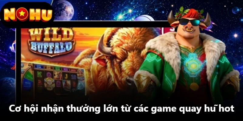 Cơ hội nhận thưởng lớn từ các game quay hũ hot