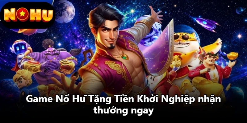 Game Nổ Hũ Tặng Tiền Khởi Nghiệp nhận thưởng ngay