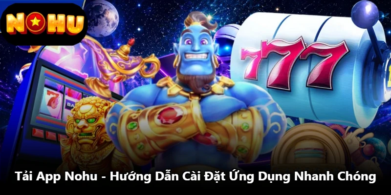 Tải App Nohu - Hướng Dẫn Cài Đặt Ứng Dụng Nhanh Chóng